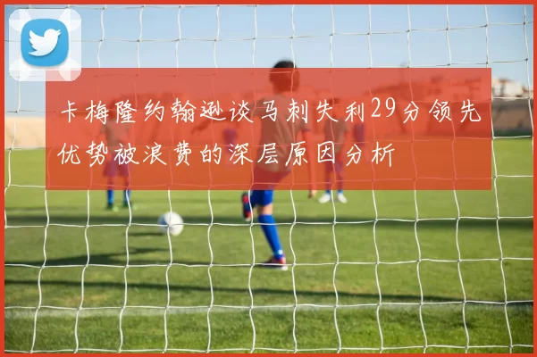 卡梅隆约翰逊谈马刺失利29分领先优势被浪费的深层原因分析
